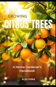 Growing Citrus Trees: A Home B0D29JRBV6